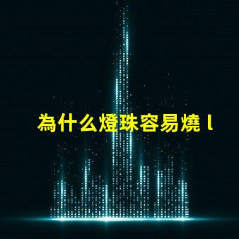 為什么燈珠容易燒 led燈珠容易燒是什么原因